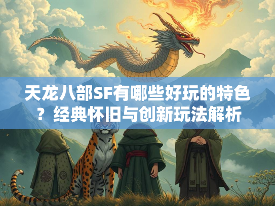 天龙八部SF有哪些好玩的特色？经典怀旧与创新玩法解析