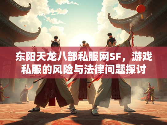 东阳天龙八部私服网SF，游戏私服的风险与法律问题探讨  第2张
