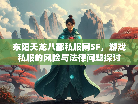东阳天龙八部私服网SF，游戏私服的风险与法律问题探讨
