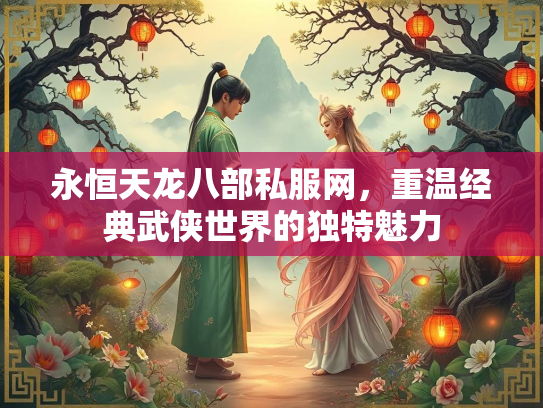 永恒天龙八部私服网，重温经典武侠世界的独特魅力