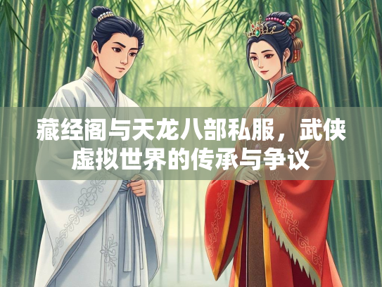 藏经阁与天龙八部私服，武侠虚拟世界的传承与争议