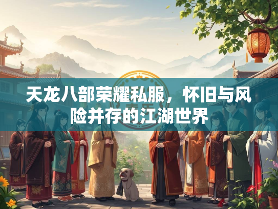 天龙八部荣耀私服，怀旧与风险并存的江湖世界