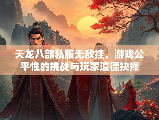 天龙八部私服无敌挂，游戏公平性的挑战与玩家道德抉择  第2张