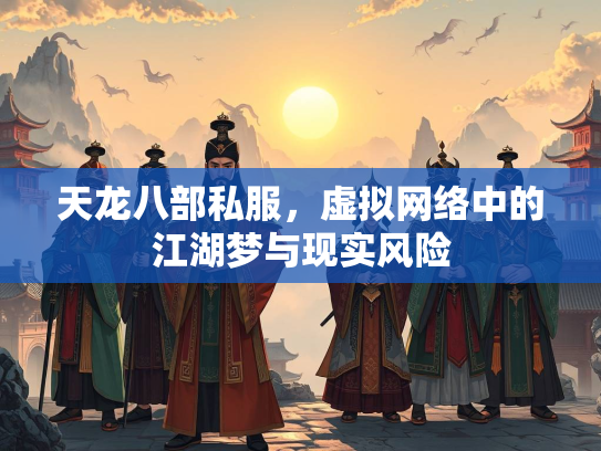 天龙八部私服，虚拟网络中的江湖梦与现实风险  第2张