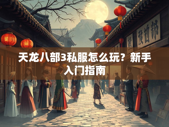 天龙八部3私服怎么玩？新手入门指南  第3张