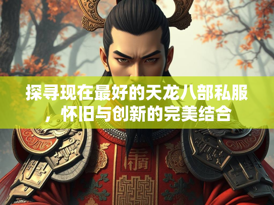 探寻现在最好的天龙八部私服，怀旧与创新的完美结合