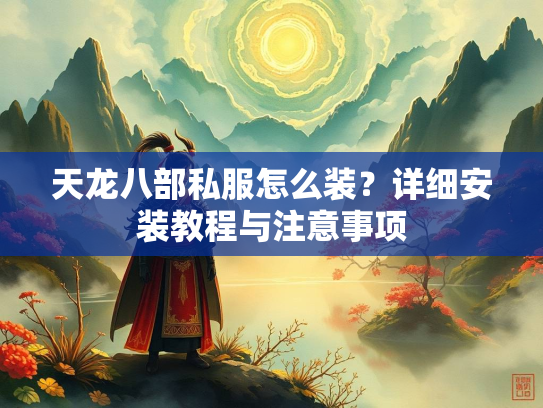 天龙八部私服怎么装？详细安装教程与注意事项