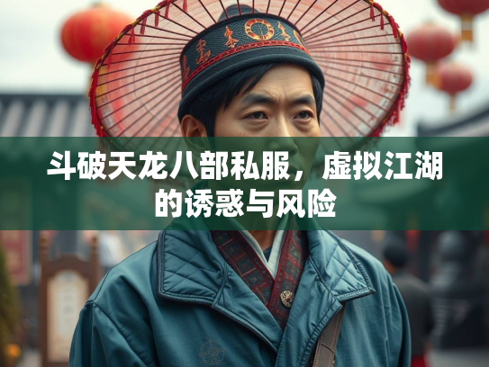 斗破天龙八部私服，虚拟江湖的诱惑与风险