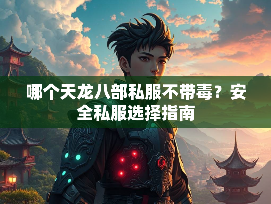 哪个天龙八部私服不带毒？安全私服选择指南  第2张