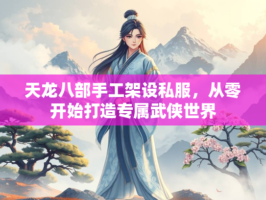 天龙八部手工架设私服，从零开始打造专属武侠世界
