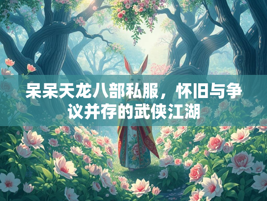 呆呆天龙八部私服，怀旧与争议并存的武侠江湖  第1张