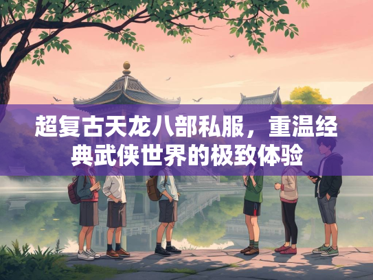 超复古天龙八部私服，重温经典武侠世界的极致体验  第2张