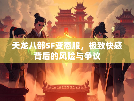 天龙八部SF变态服，极致快感背后的风险与争议  第3张