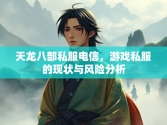 天龙八部私服电信，游戏私服的现状与风险分析