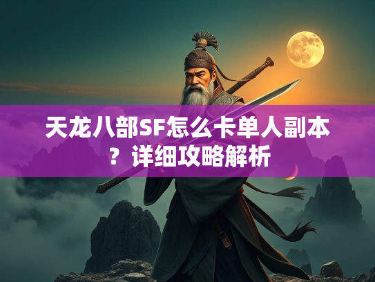 天龙八部SF怎么卡单人副本？详细攻略解析  第2张