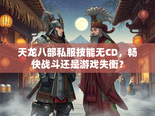 天龙八部私服技能无CD，畅快战斗还是游戏失衡？  第1张