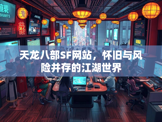 天龙八部SF网站，怀旧与风险并存的江湖世界  第3张