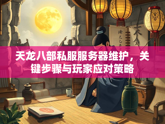 天龙八部私服服务器维护，关键步骤与玩家应对策略  第3张