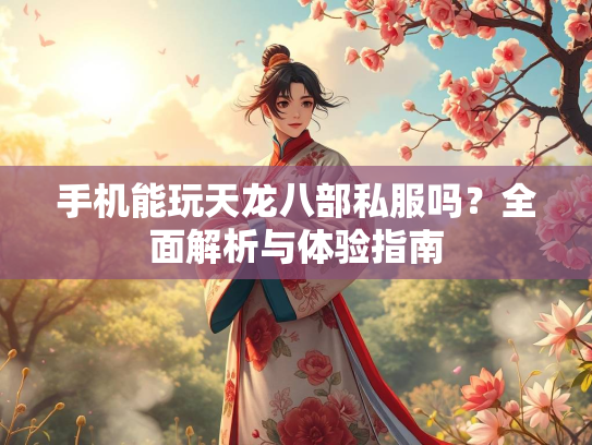 手机能玩天龙八部私服吗？全面解析与体验指南  第3张