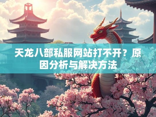 天龙八部私服网站打不开？原因分析与解决方法