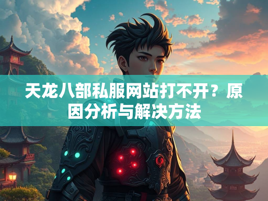 天龙八部私服网站打不开？原因分析与解决方法