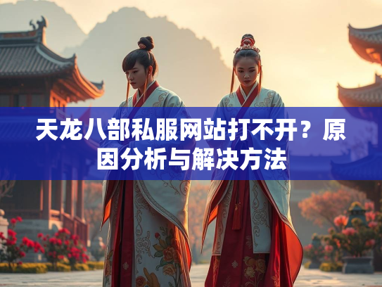 天龙八部私服网站打不开？原因分析与解决方法