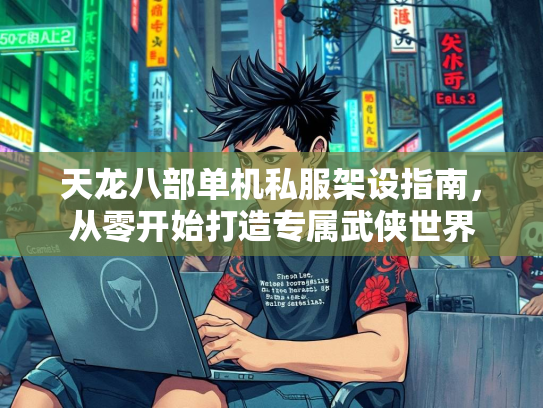 天龙八部单机私服架设指南，从零开始打造专属武侠世界