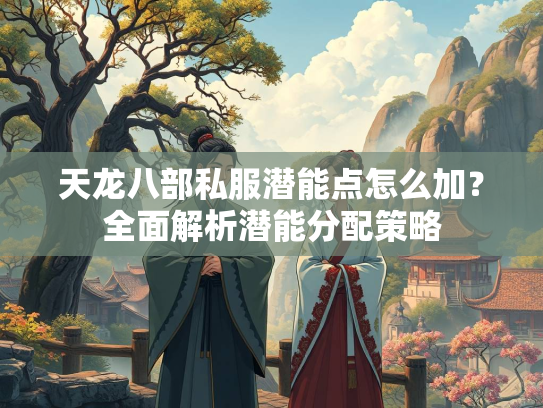 天龙八部私服潜能点怎么加？全面解析潜能分配策略