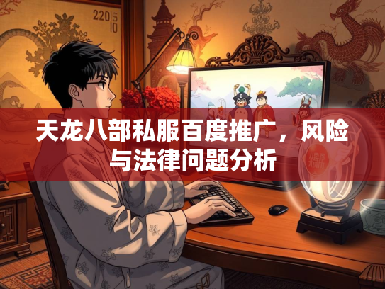 天龙八部私服百度推广，风险与法律问题分析  第2张