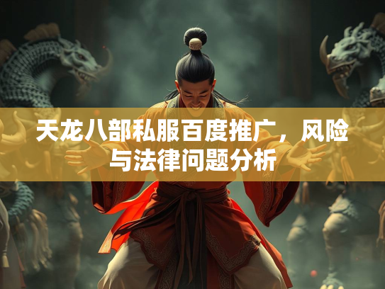 天龙八部私服百度推广，风险与法律问题分析