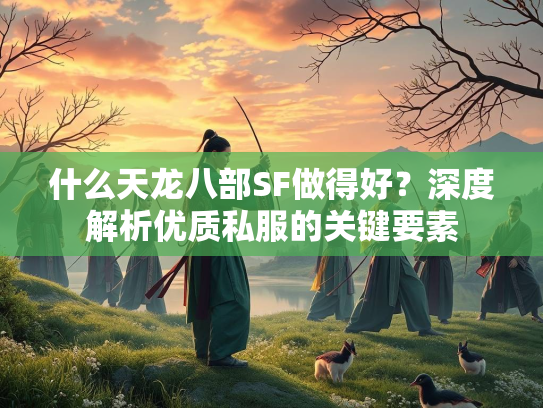 什么天龙八部SF做得好？深度解析优质私服的关键要素  第1张