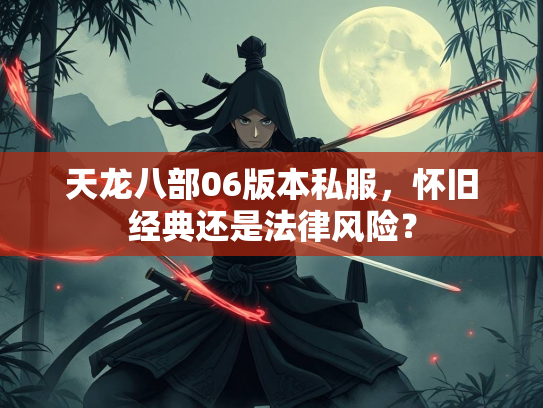 天龙八部06版本私服，怀旧经典还是法律风险？  第1张