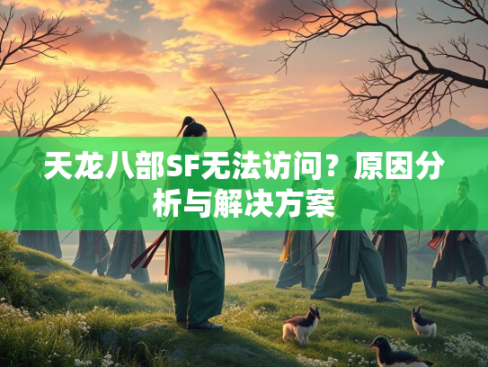 天龙八部SF无法访问？原因分析与解决方案