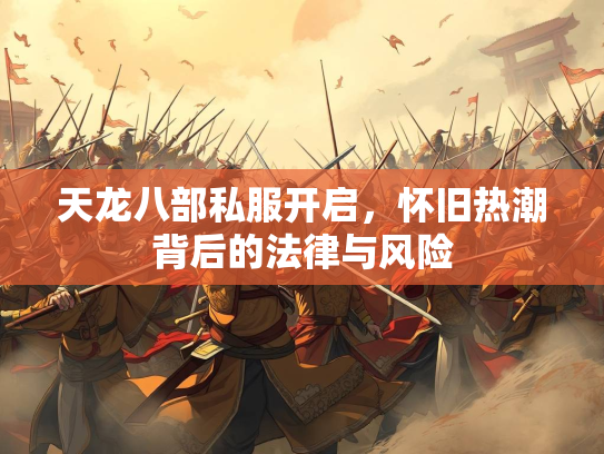 天龙八部私服开启，怀旧热潮背后的法律与风险