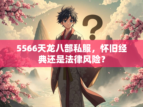 5566天龙八部私服，怀旧经典还是法律风险？