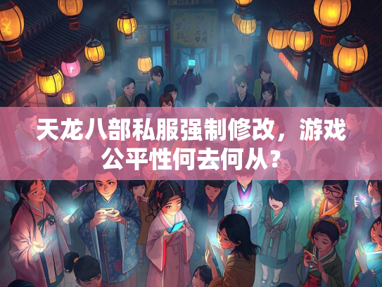 天龙八部私服强制修改，游戏公平性何去何从？