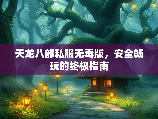 天龙八部私服无毒版，安全畅玩的终极指南