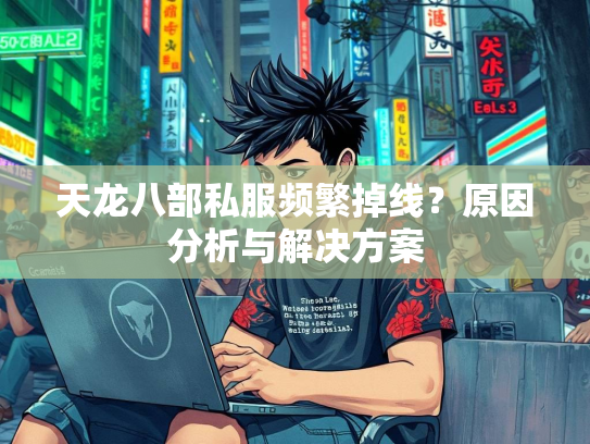 天龙八部私服频繁掉线？原因分析与解决方案