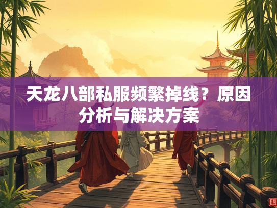 天龙八部私服频繁掉线？原因分析与解决方案