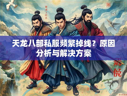 天龙八部私服频繁掉线？原因分析与解决方案