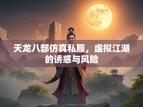 天龙八部仿真私服，虚拟江湖的诱惑与风险  第1张