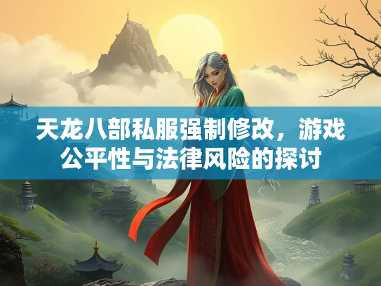 天龙八部私服强制修改，游戏公平性与法律风险的探讨  第1张