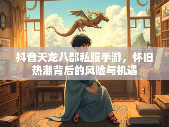 抖音天龙八部私服手游，怀旧热潮背后的风险与机遇  第2张