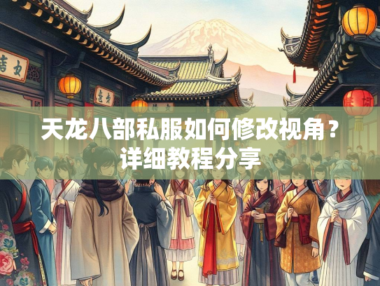 天龙八部私服如何修改视角？详细教程分享  第3张