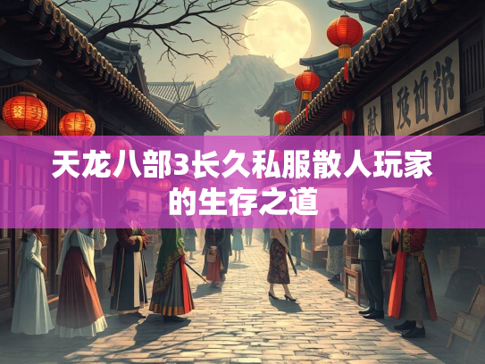 天龙八部3长久私服散人玩家的生存之道