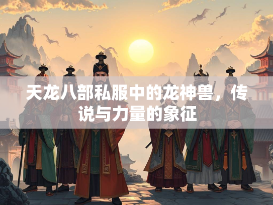 天龙八部私服中的龙神兽，传说与力量的象征