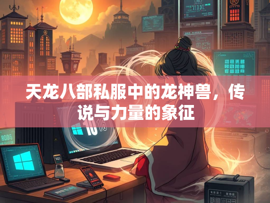 天龙八部私服中的龙神兽，传说与力量的象征