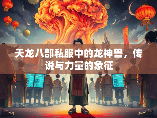 天龙八部私服中的龙神兽，传说与力量的象征