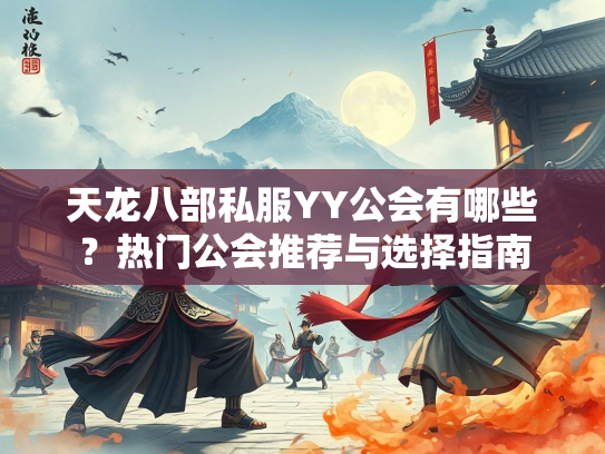 天龙八部私服YY公会有哪些？热门公会推荐与选择指南  第2张