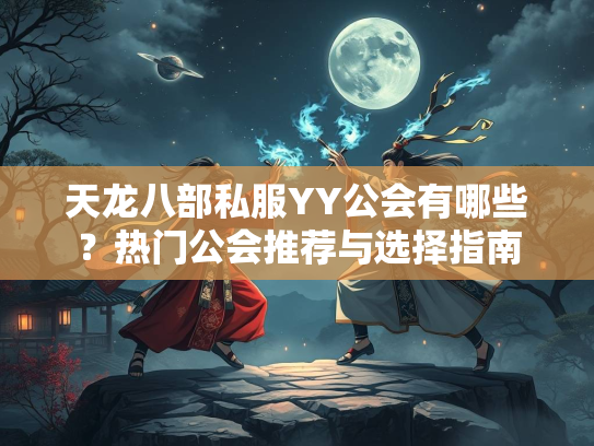 天龙八部私服YY公会有哪些？热门公会推荐与选择指南